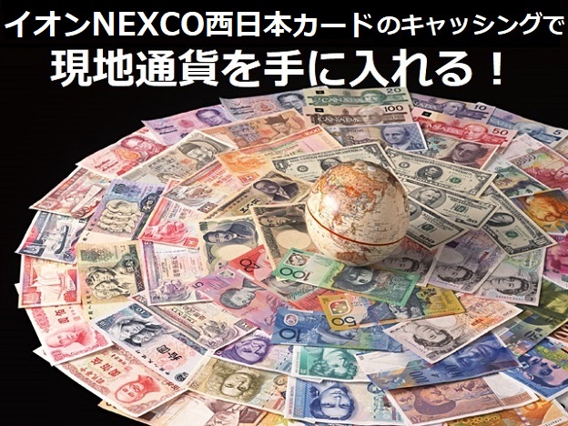 イオンNEXCO西日本カード（WAON一体型）のキャッシングで現地通貨を手に入れる